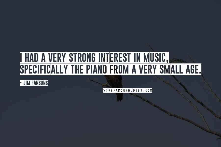 Jim Parsons quotes: I had a very strong interest in music, specifically the piano from a very small age.