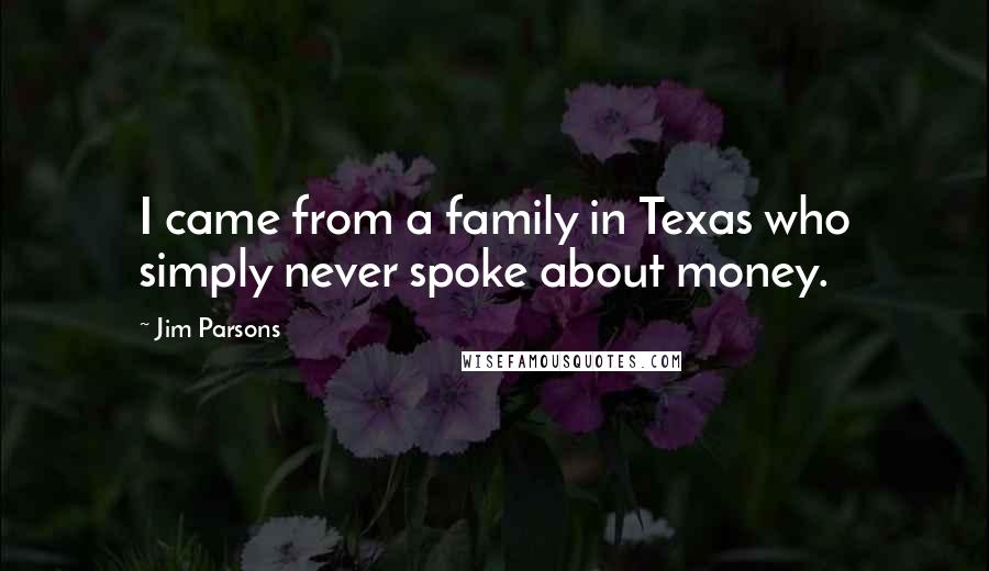 Jim Parsons quotes: I came from a family in Texas who simply never spoke about money.