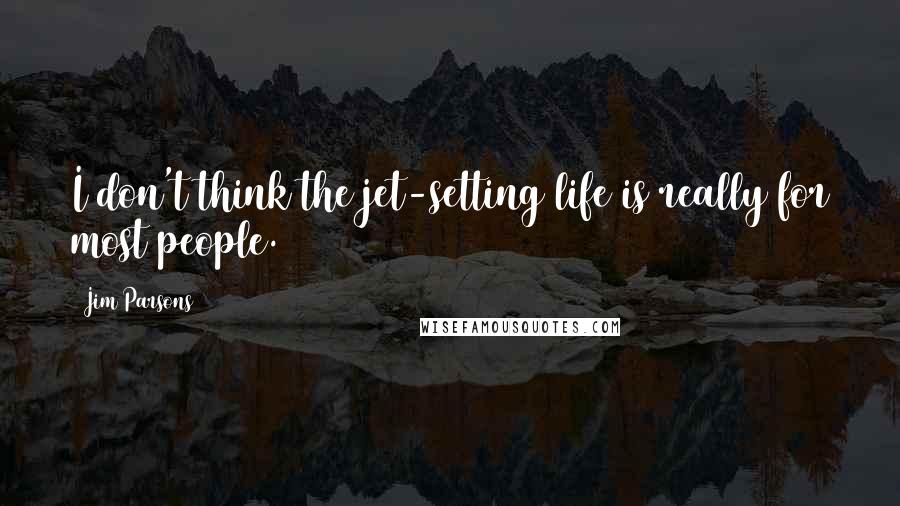 Jim Parsons quotes: I don't think the jet-setting life is really for most people.