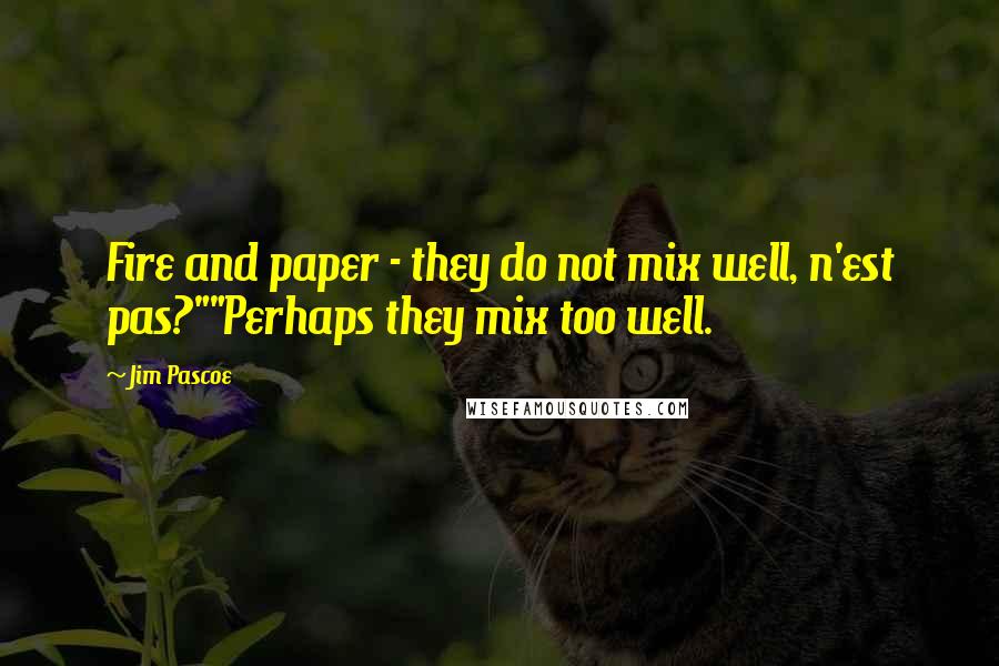 Jim Pascoe quotes: Fire and paper - they do not mix well, n'est pas?""Perhaps they mix too well.