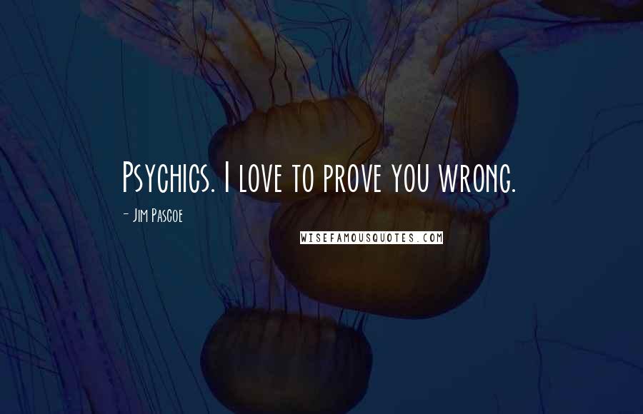 Jim Pascoe quotes: Psychics. I love to prove you wrong.