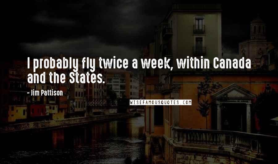 Jim Pattison quotes: I probably fly twice a week, within Canada and the States.