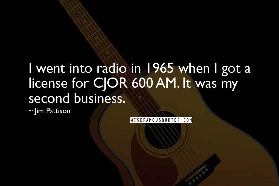 Jim Pattison quotes: I went into radio in 1965 when I got a license for CJOR 600 AM. It was my second business.