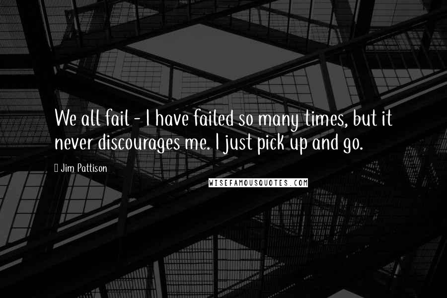 Jim Pattison quotes: We all fail - I have failed so many times, but it never discourages me. I just pick up and go.