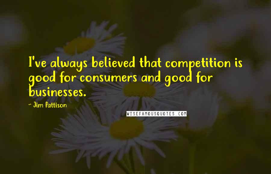 Jim Pattison quotes: I've always believed that competition is good for consumers and good for businesses.