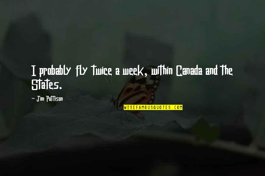 Jim Pattison Quotes By Jim Pattison: I probably fly twice a week, within Canada Jim Pattison Quotes By Jim Pattison: I probably fly twice a week, within Canada