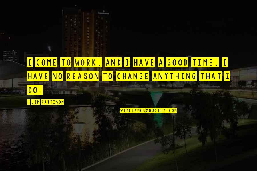 Jim Pattison Quotes By Jim Pattison: I come to work, and I have a Jim Pattison Quotes By Jim Pattison: I come to work, and I have a