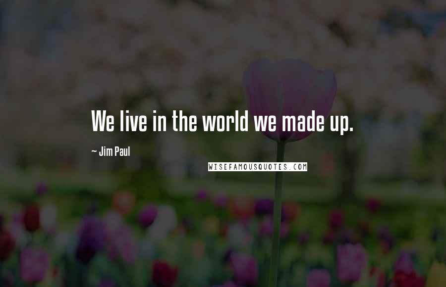 Jim Paul quotes: We live in the world we made up.