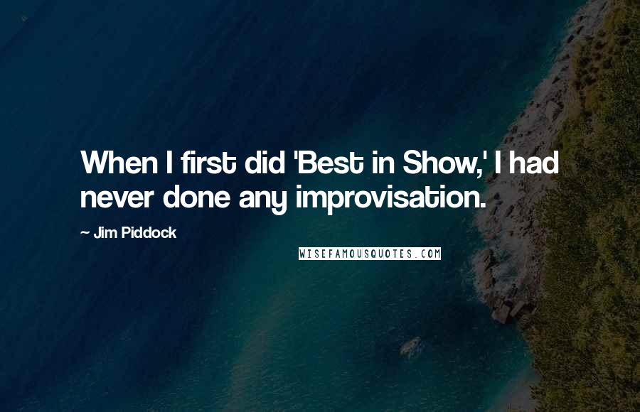Jim Piddock quotes: When I first did 'Best in Show,' I had never done any improvisation.