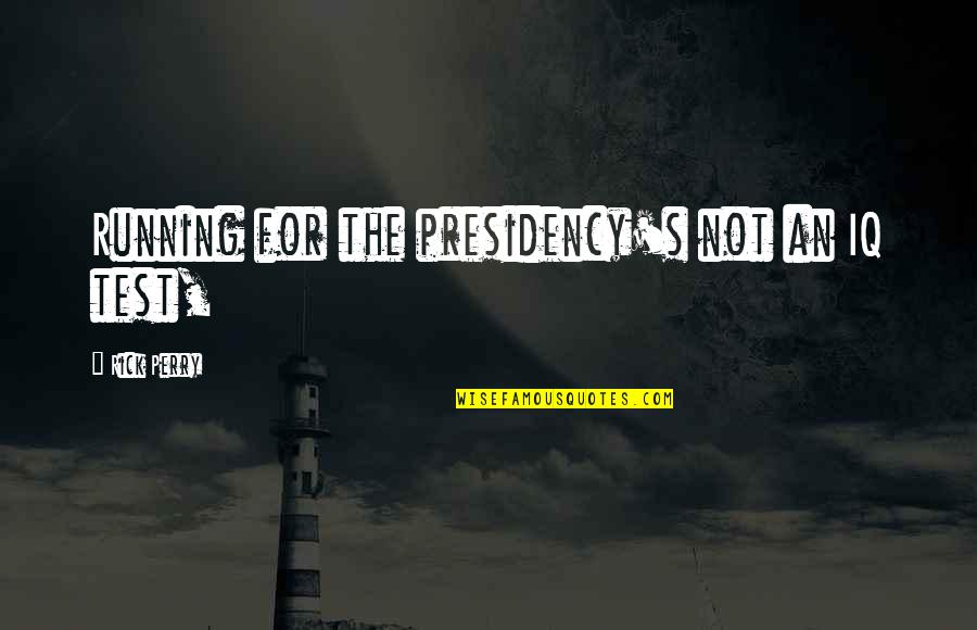 Jim Pinto Quotes By Rick Perry: Running for the presidency's not an IQ test,