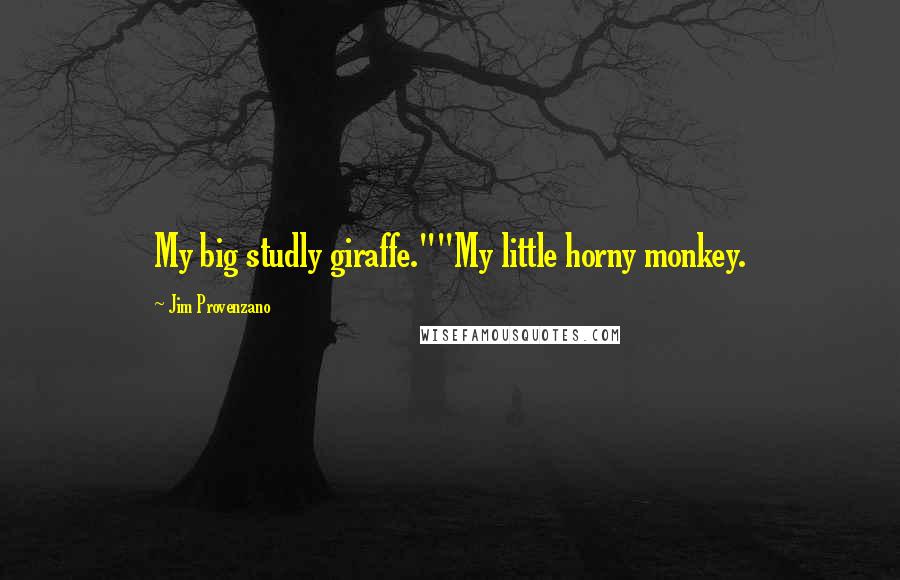 Jim Provenzano quotes: My big studly giraffe.""My little horny monkey.