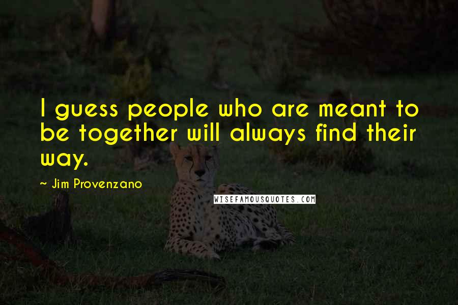 Jim Provenzano quotes: I guess people who are meant to be together will always find their way.