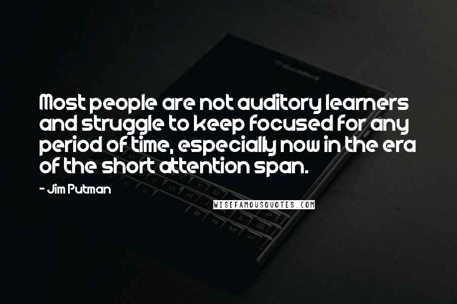 Jim Putman quotes: Most people are not auditory learners and struggle to keep focused for any period of time, especially now in the era of the short attention span.