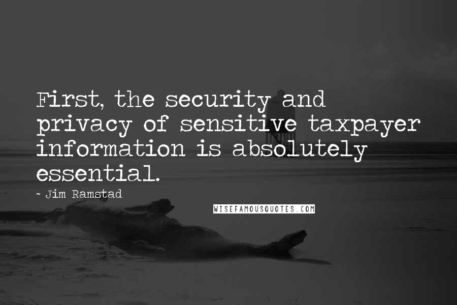 Jim Ramstad quotes: First, the security and privacy of sensitive taxpayer information is absolutely essential.