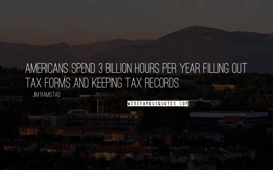 Jim Ramstad quotes: Americans spend 3 billion hours per year filling out tax forms and keeping tax records.