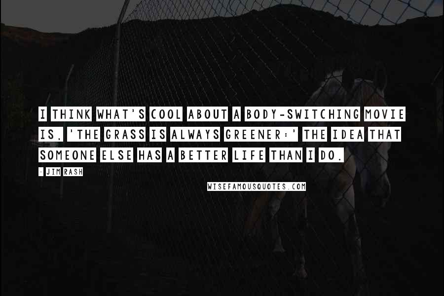 Jim Rash quotes: I think what's cool about a body-switching movie is, 'The grass is always greener:' the idea that someone else has a better life than I do.