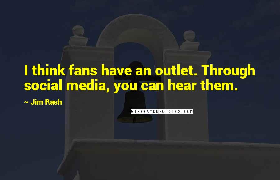 Jim Rash quotes: I think fans have an outlet. Through social media, you can hear them.