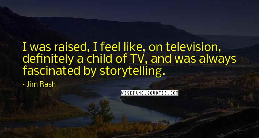 Jim Rash quotes: I was raised, I feel like, on television, definitely a child of TV, and was always fascinated by storytelling.