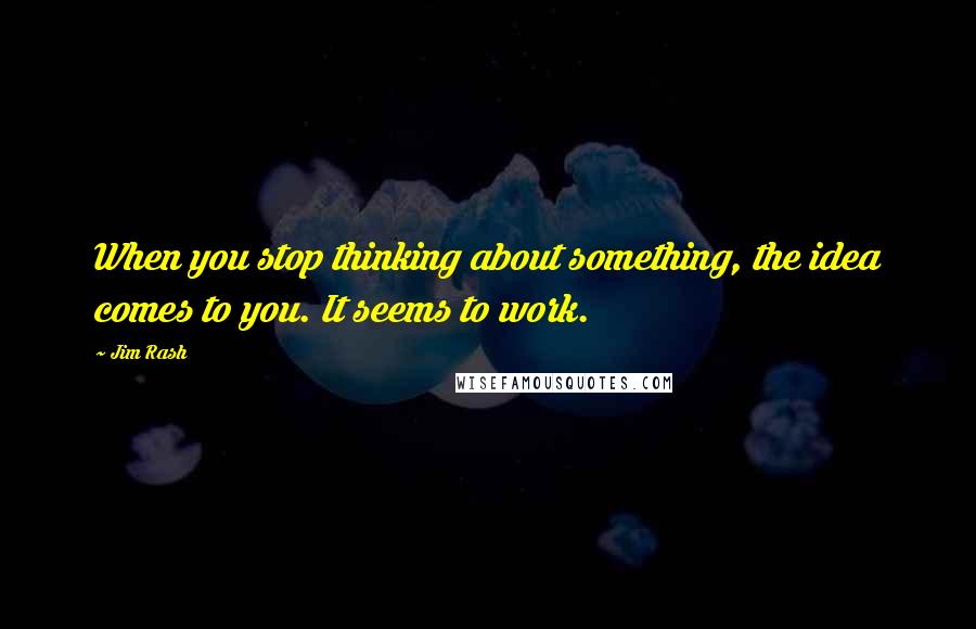 Jim Rash quotes: When you stop thinking about something, the idea comes to you. It seems to work.