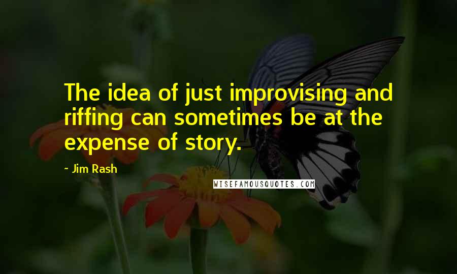 Jim Rash quotes: The idea of just improvising and riffing can sometimes be at the expense of story.
