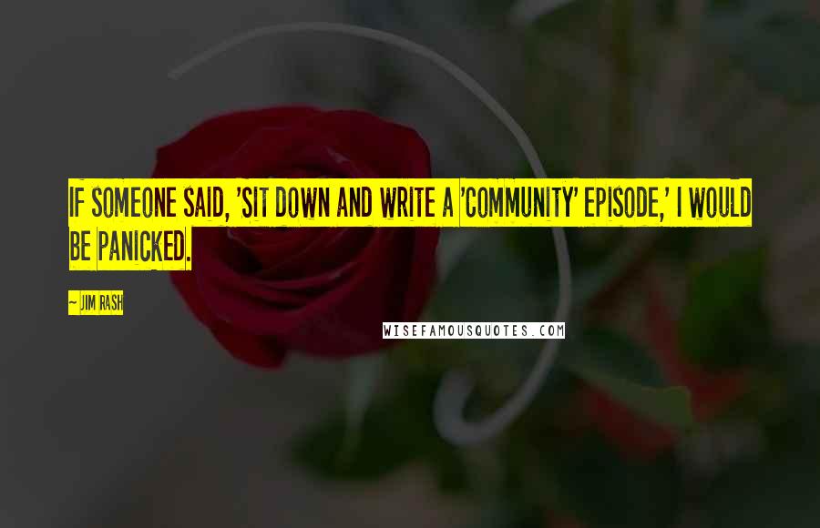 Jim Rash quotes: If someone said, 'Sit down and write a 'Community' episode,' I would be panicked.