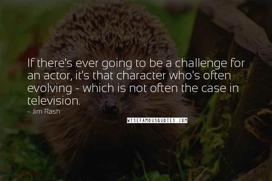 Jim Rash quotes: If there's ever going to be a challenge for an actor, it's that character who's often evolving - which is not often the case in television.