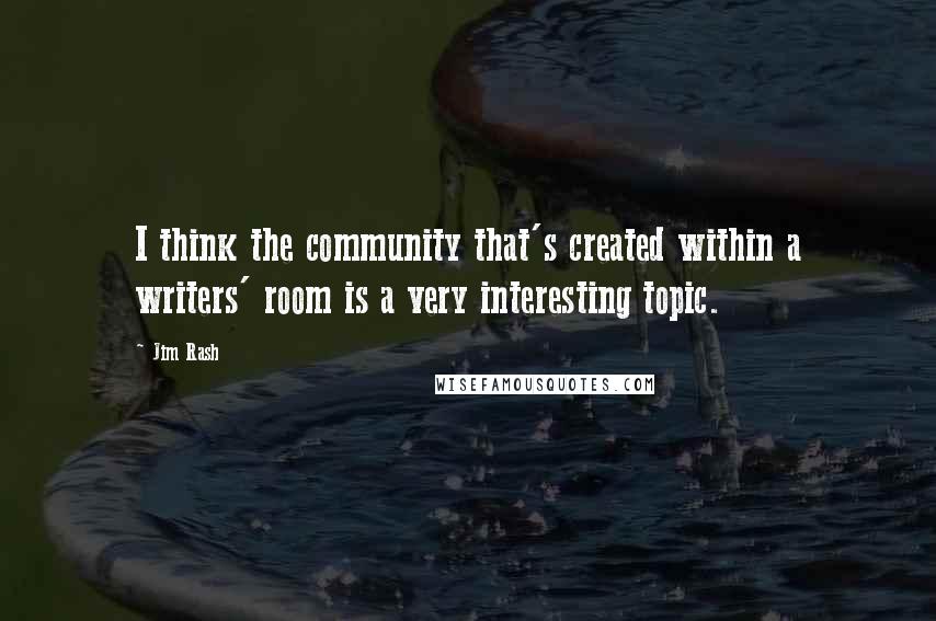Jim Rash quotes: I think the community that's created within a writers' room is a very interesting topic.