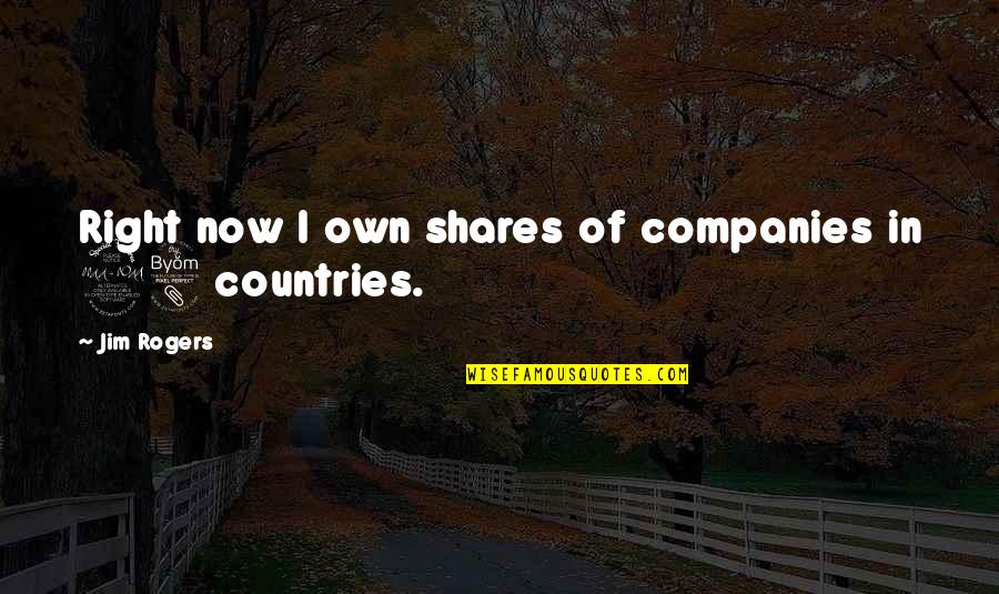 Jim Rogers Best Quotes By Jim Rogers: Right now I own shares of companies in