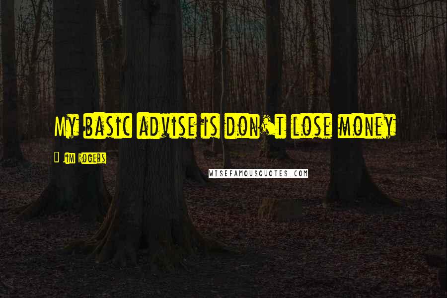 Jim Rogers quotes: My basic advise is don't lose money