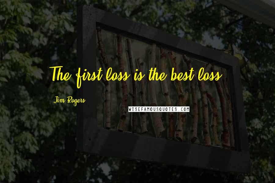 Jim Rogers quotes: The first loss is the best loss.