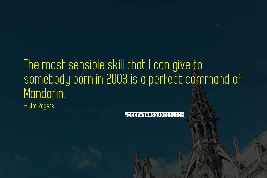 Jim Rogers quotes: The most sensible skill that I can give to somebody born in 2003 is a perfect command of Mandarin.