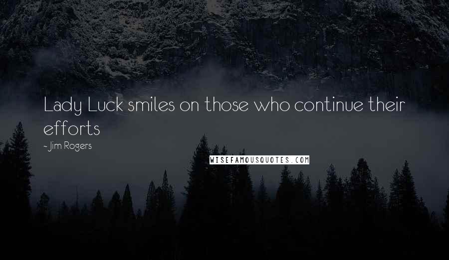 Jim Rogers quotes: Lady Luck smiles on those who continue their efforts