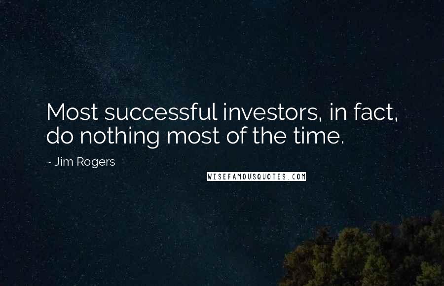 Jim Rogers quotes: Most successful investors, in fact, do nothing most of the time.