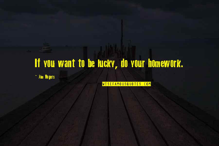 Jim Rogers Quotes By Jim Rogers: If you want to be lucky, do your Jim Rogers Quotes By Jim Rogers: If you want to be lucky, do your