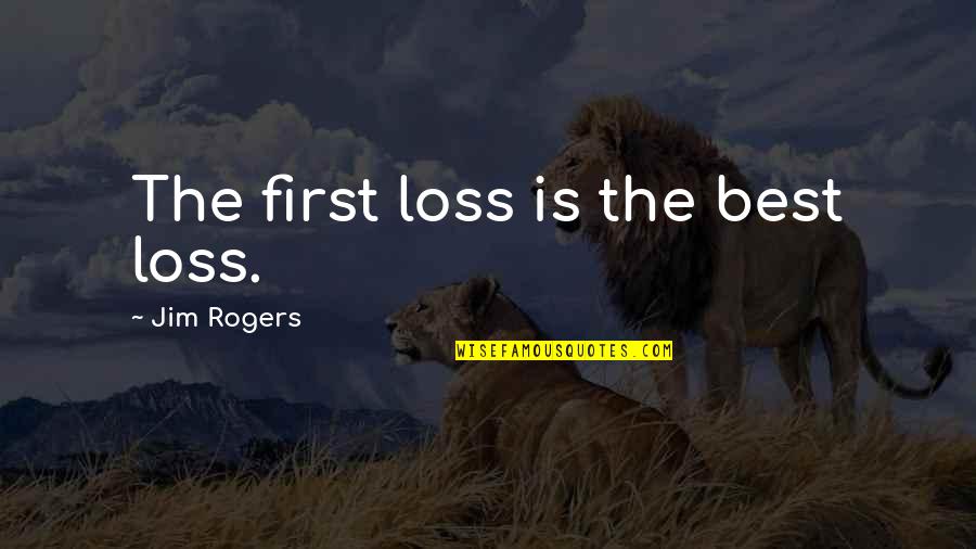 Jim Rogers Quotes By Jim Rogers: The first loss is the best loss. Jim Rogers Quotes By Jim Rogers: The first loss is the best loss.