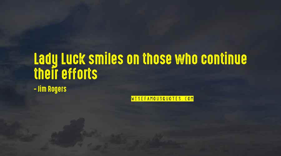 Jim Rogers Quotes By Jim Rogers: Lady Luck smiles on those who continue their Jim Rogers Quotes By Jim Rogers: Lady Luck smiles on those who continue their