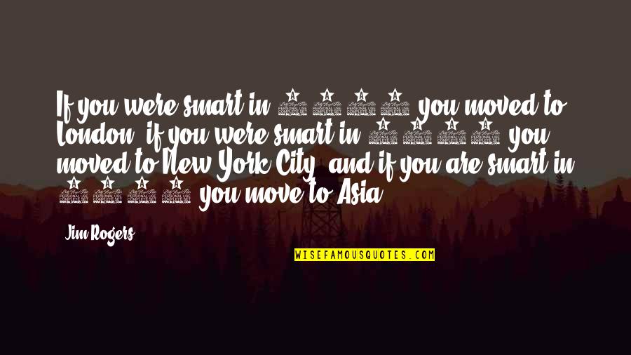 Jim Rogers Quotes By Jim Rogers: If you were smart in 1807 you moved Jim Rogers Quotes By Jim Rogers: If you were smart in 1807 you moved