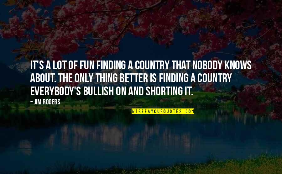 Jim Rogers Quotes By Jim Rogers: It's a lot of fun finding a country