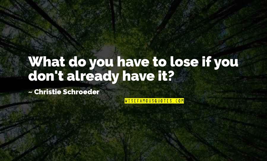 Jim Rogers Street Smarts Quotes By Christie Schroeder: What do you have to lose if you