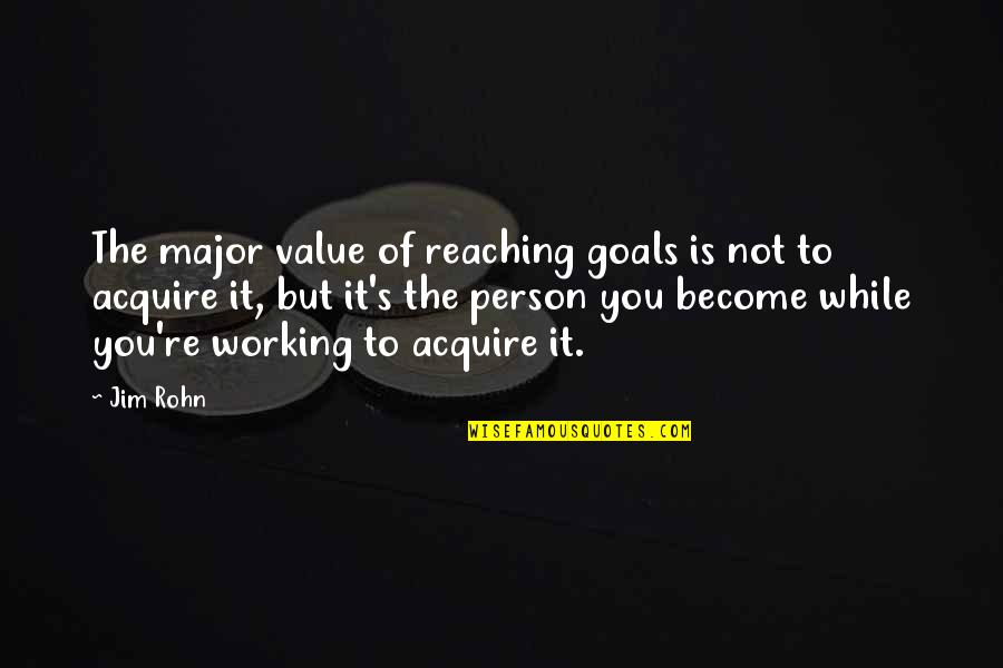 Jim Rohn Business Quotes By Jim Rohn: The major value of reaching goals is not