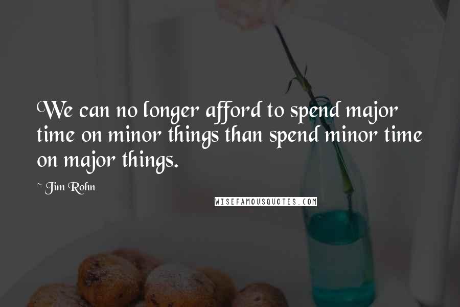 Jim Rohn quotes: We can no longer afford to spend major time on minor things than spend minor time on major things.