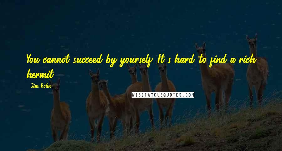 Jim Rohn quotes: You cannot succeed by yourself. It's hard to find a rich hermit.