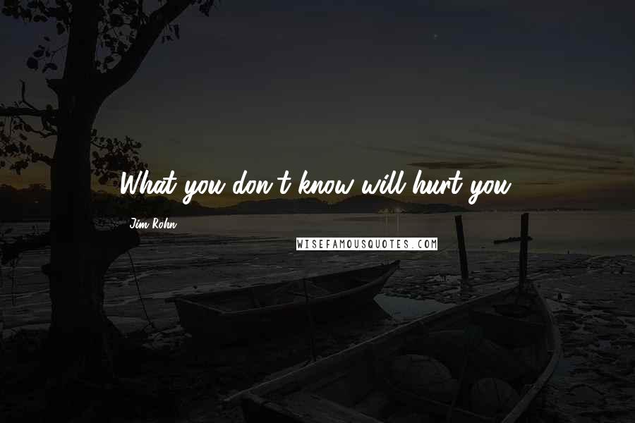 Jim Rohn quotes: What you don't know will hurt you.