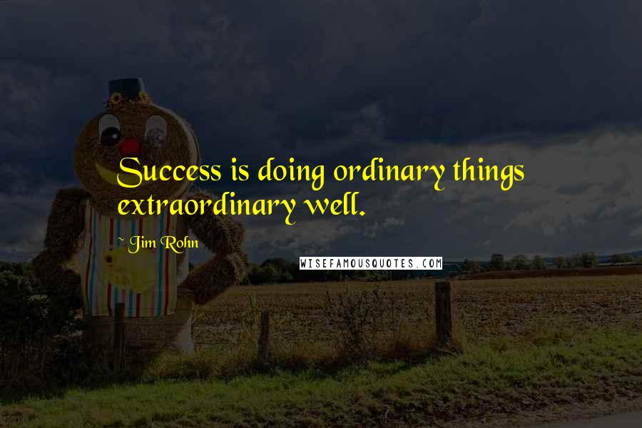 Jim Rohn quotes: Success is doing ordinary things extraordinary well.