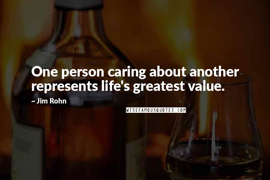 Jim Rohn quotes: One person caring about another represents life's greatest value.