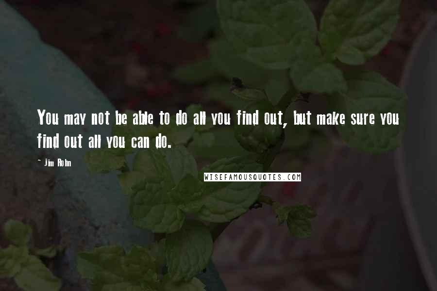 Jim Rohn quotes: You may not be able to do all you find out, but make sure you find out all you can do.