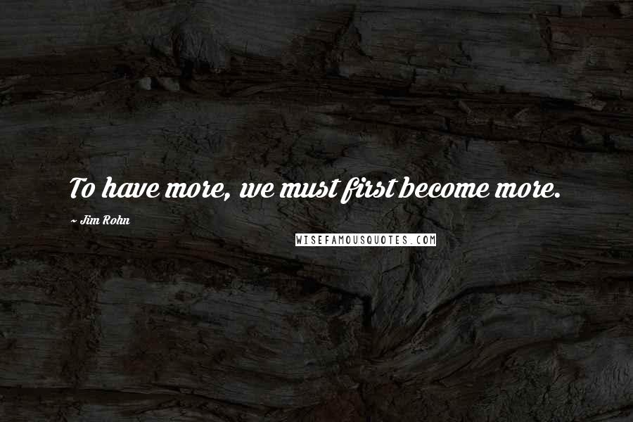 Jim Rohn quotes: To have more, we must first become more.