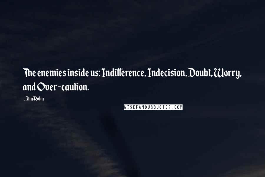 Jim Rohn quotes: The enemies inside us: Indifference, Indecision, Doubt, Worry, and Over-caution.