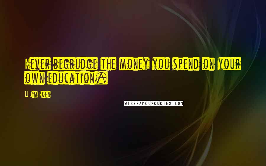Jim Rohn quotes: Never begrudge the money you spend on your own education.