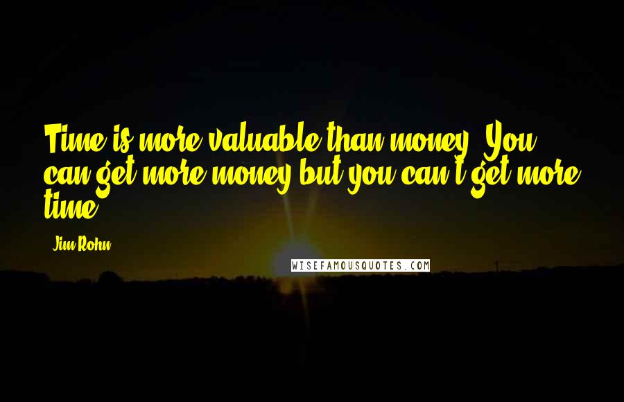 Jim Rohn quotes: Time is more valuable than money. You can get more money but you can't get more time.